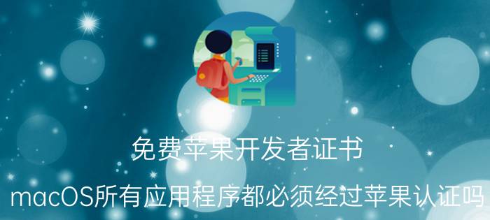 免费苹果开发者证书 macOS所有应用程序都必须经过苹果认证吗？